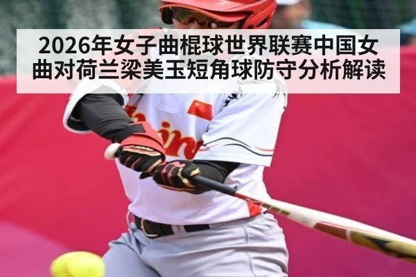 2026年女子曲棍球世界联赛中国女曲对荷兰梁美玉短角球防守分析解读 | kaiyun sports