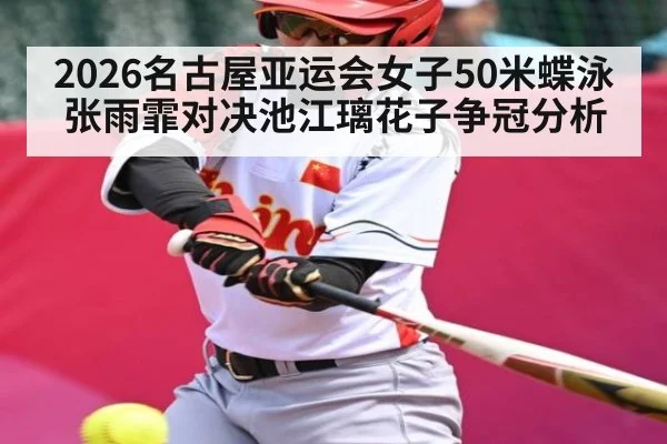 2026名古屋亚运会女子50米蝶泳张雨霏对决池江璃花子争冠分析 - kaiyun sports