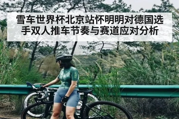 雪车世界杯北京站怀明明对德国选手双人推车节奏与赛道应对分析 | kaiyun sports