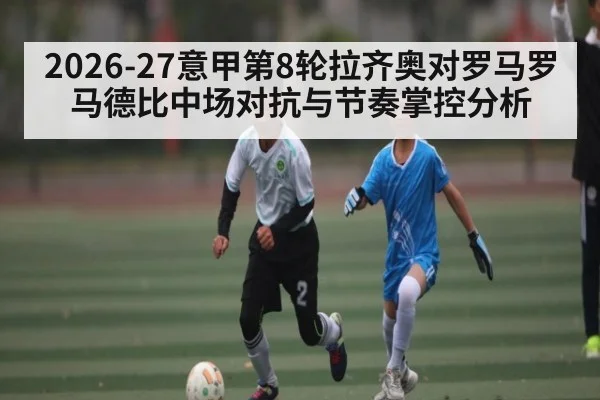 2026-27意甲第8轮拉齐奥对罗马罗马德比中场对抗与节奏掌控分析 | kaiyun sports